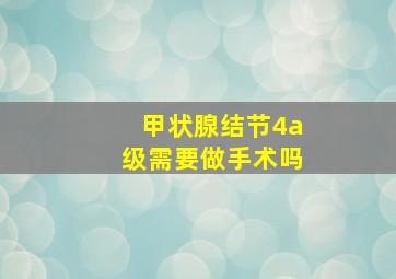 甲状腺结节4a级需要做手术吗