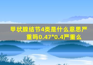 甲状腺结节4类是什么意思严重吗0.47*0.4严重么