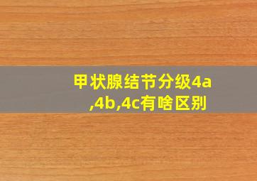 甲状腺结节分级4a,4b,4c有啥区别