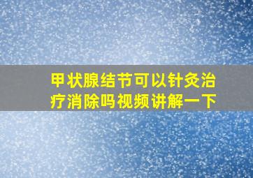 甲状腺结节可以针灸治疗消除吗视频讲解一下