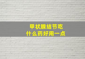 甲状腺结节吃什么药好用一点