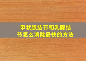 甲状腺结节和乳腺结节怎么消除最快的方法