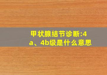 甲状腺结节诊断:4a、4b级是什么意思