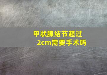 甲状腺结节超过2cm需要手术吗