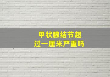 甲状腺结节超过一厘米严重吗