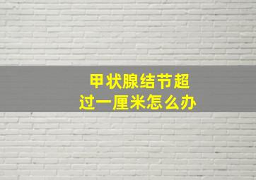 甲状腺结节超过一厘米怎么办