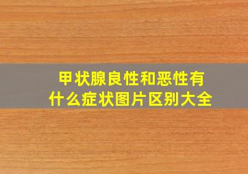 甲状腺良性和恶性有什么症状图片区别大全