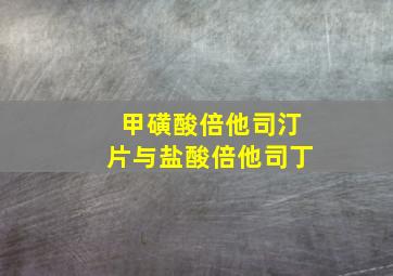 甲磺酸倍他司汀片与盐酸倍他司丁