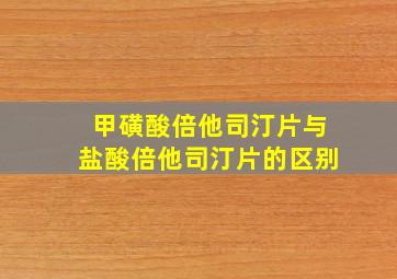 甲磺酸倍他司汀片与盐酸倍他司汀片的区别