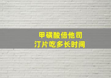 甲磺酸倍他司汀片吃多长时间