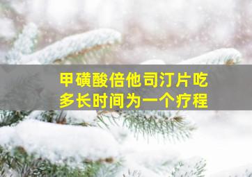 甲磺酸倍他司汀片吃多长时间为一个疗程