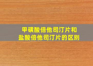 甲磺酸倍他司汀片和盐酸倍他司汀片的区别