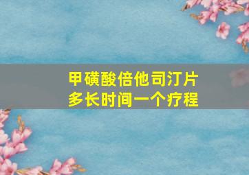 甲磺酸倍他司汀片多长时间一个疗程