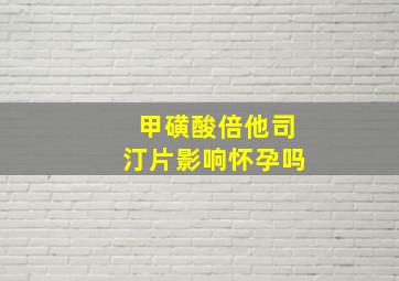 甲磺酸倍他司汀片影响怀孕吗