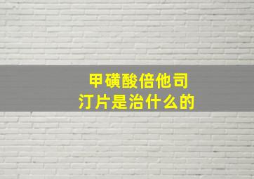 甲磺酸倍他司汀片是治什么的