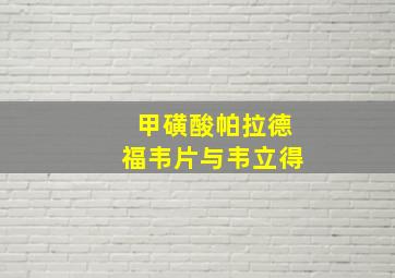 甲磺酸帕拉德福韦片与韦立得