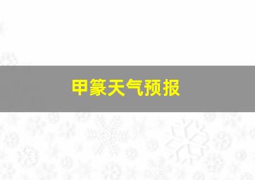 甲篆天气预报