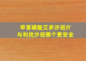 甲苯磺酸艾多沙班片与利伐沙班哪个更安全