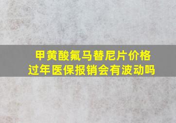 甲黄酸氟马替尼片价格过年医保报销会有波动吗