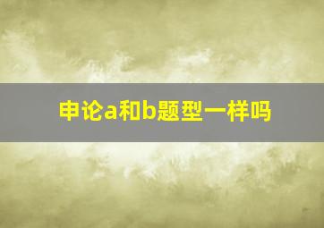 申论a和b题型一样吗