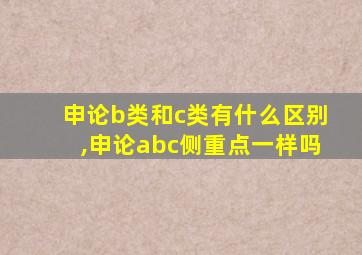 申论b类和c类有什么区别,申论abc侧重点一样吗