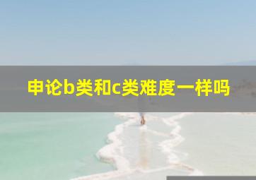 申论b类和c类难度一样吗