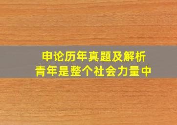 申论历年真题及解析青年是整个社会力量中