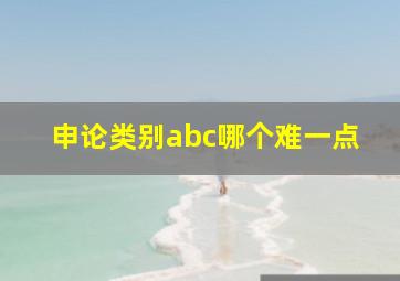 申论类别abc哪个难一点