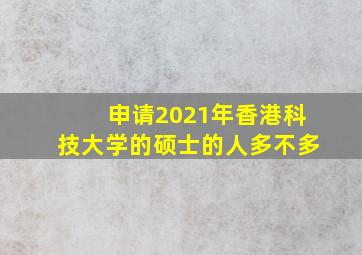 申请2021年香港科技大学的硕士的人多不多