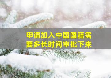 申请加入中国国籍需要多长时间审批下来