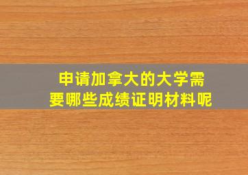 申请加拿大的大学需要哪些成绩证明材料呢