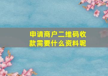 申请商户二维码收款需要什么资料呢