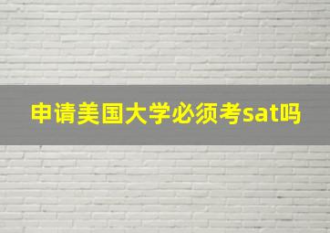 申请美国大学必须考sat吗