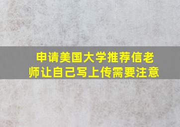 申请美国大学推荐信老师让自己写上传需要注意