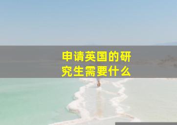 申请英国的研究生需要什么