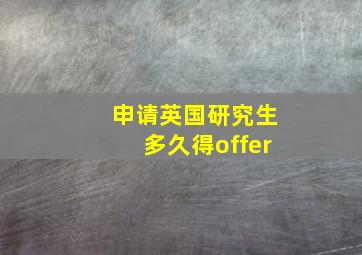 申请英国研究生多久得offer