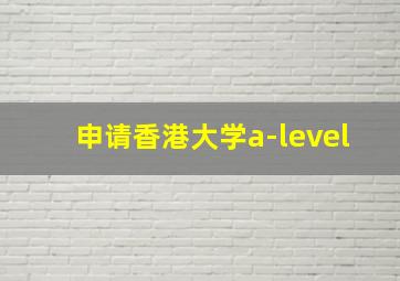 申请香港大学a-level