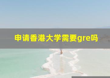 申请香港大学需要gre吗