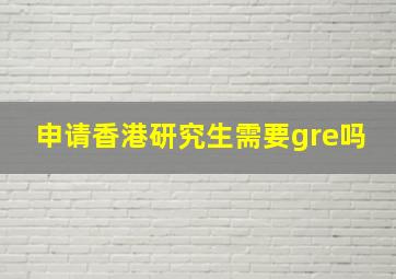 申请香港研究生需要gre吗