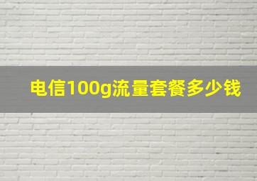 电信100g流量套餐多少钱