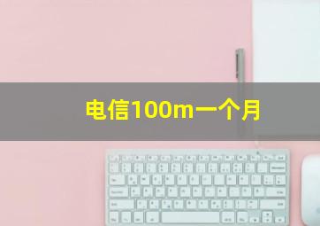 电信100m一个月