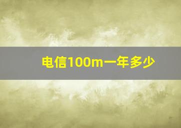 电信100m一年多少