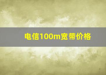 电信100m宽带价格