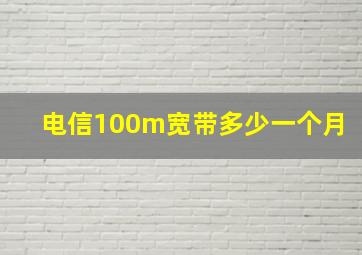 电信100m宽带多少一个月