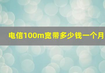 电信100m宽带多少钱一个月