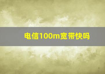 电信100m宽带快吗