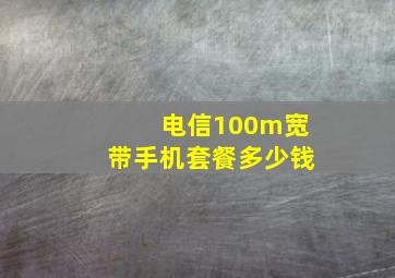 电信100m宽带手机套餐多少钱