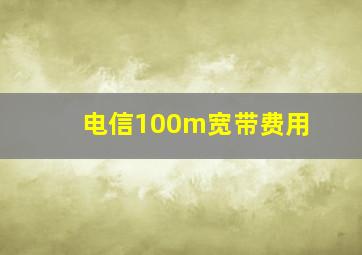 电信100m宽带费用