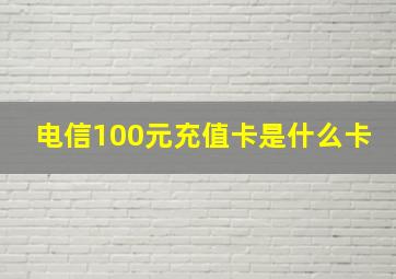 电信100元充值卡是什么卡