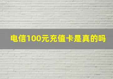 电信100元充值卡是真的吗